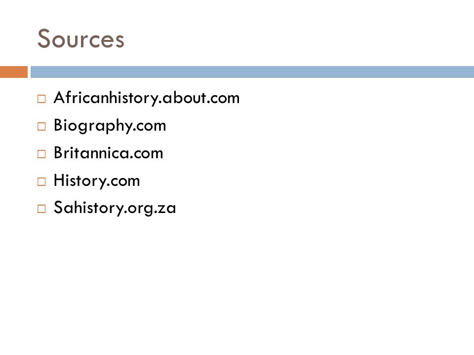 Sources  Africanhistory.about.com  Biography.com  Britannica.com  History.com  Sahistory.org.za