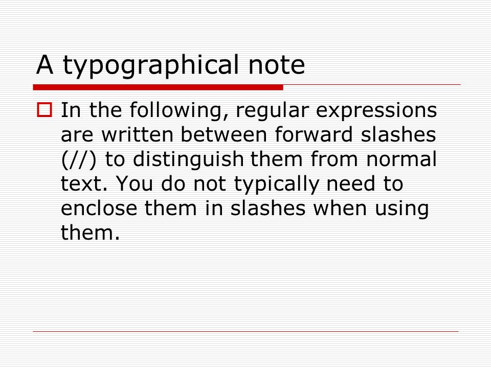 A typographical note  In the following, regular expressions are written between forward slashes (//) to distinguish them from normal text.