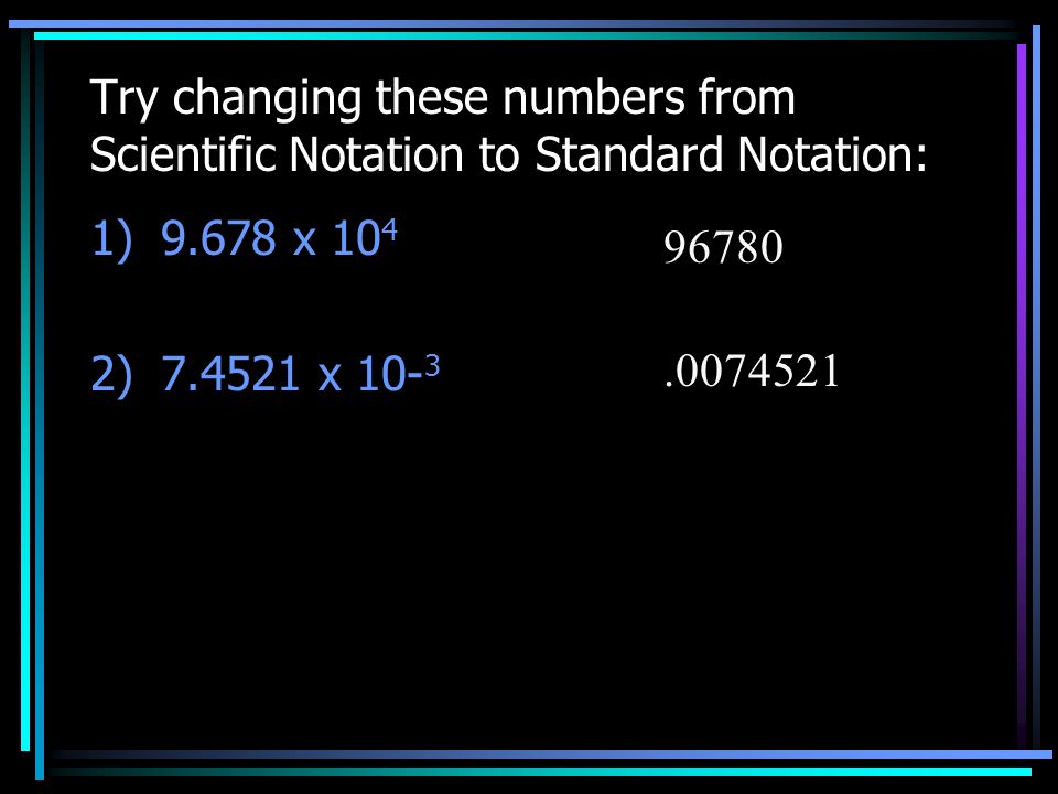 Try changing these numbers from Scientific Notation to Standard Notation: 1)9.678 x ) x