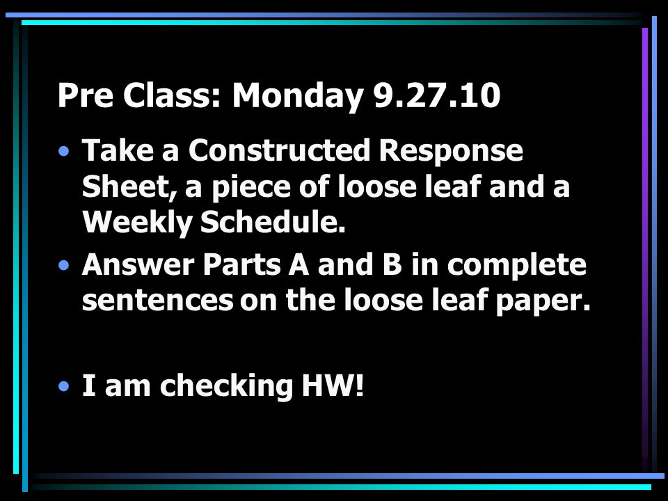 Pre Class: Monday Take a Constructed Response Sheet, a piece of loose leaf and a Weekly Schedule.