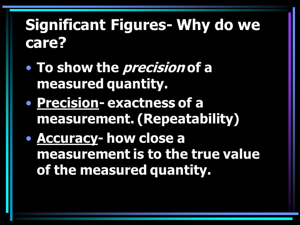 Significant Figures- Why do we care. To show the precision of a measured quantity.