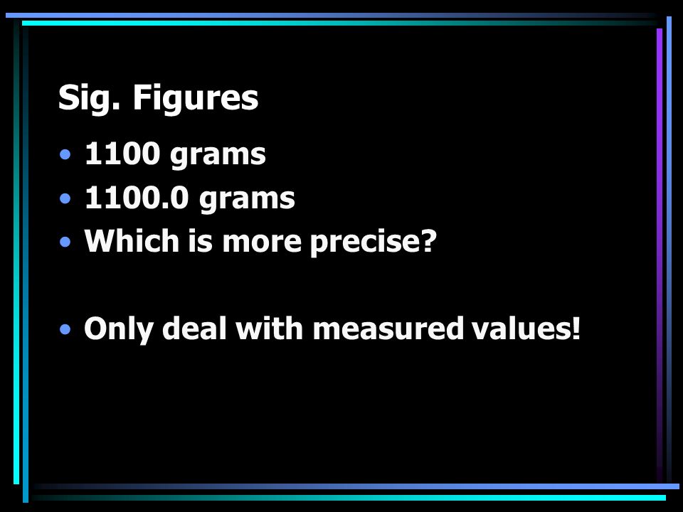Sig. Figures 1100 grams grams Which is more precise Only deal with measured values!