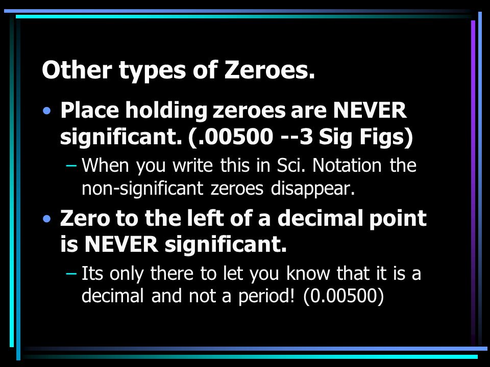 Other types of Zeroes. Place holding zeroes are NEVER significant.
