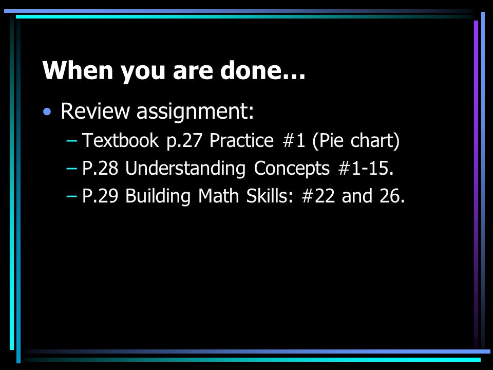 When you are done… Review assignment: –Textbook p.27 Practice #1 (Pie chart) –P.28 Understanding Concepts #1-15.