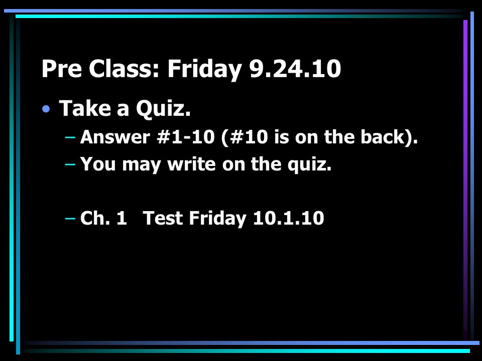Pre Class: Friday Take a Quiz. –Answer #1-10 (#10 is on the back).