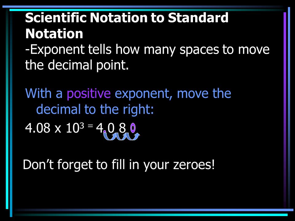 Scientific Notation to Standard Notation -Exponent tells how many spaces to move the decimal point.