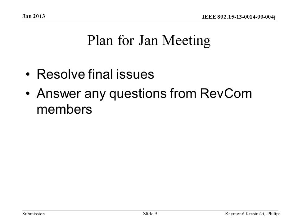 IEEE j Submission Plan for Jan Meeting Resolve final issues Answer any questions from RevCom members Slide 9Raymond Krasinski, Philips Jan 2013