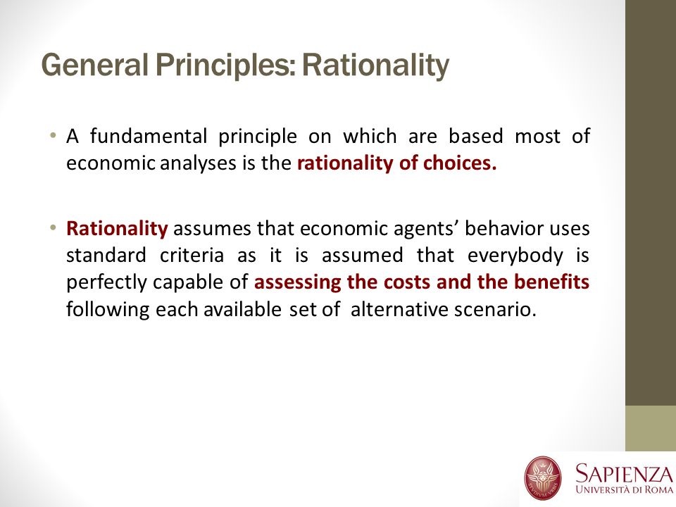 General Principles: Rationality A fundamental principle on which are based most of economic analyses is the rationality of choices.