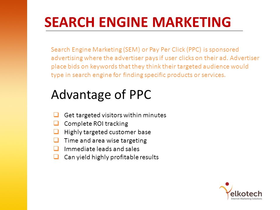 SEARCH ENGINE MARKETING Search Engine Marketing (SEM) or Pay Per Click (PPC) is sponsored advertising where the advertiser pays if user clicks on their ad.
