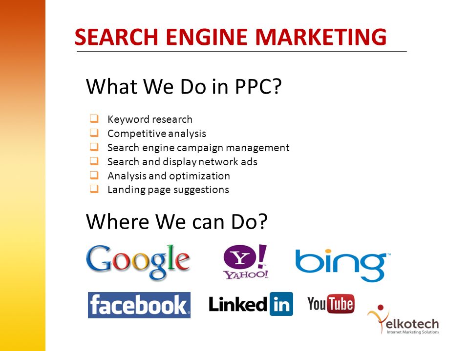 SEARCH ENGINE MARKETING Keyword research Competitive analysis Search engine campaign management Search and display network ads Analysis and optimization Landing page suggestions What We Do in PPC.