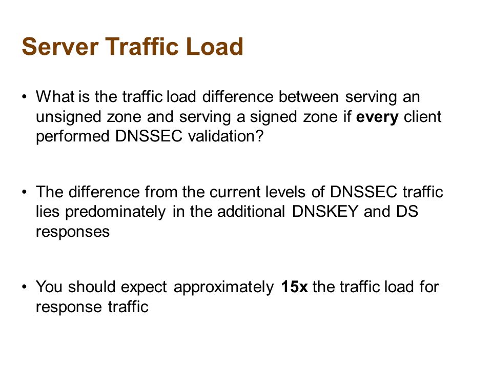 Server Traffic Load What is the traffic load difference between serving an unsigned zone and serving a signed zone if every client performed DNSSEC validation.