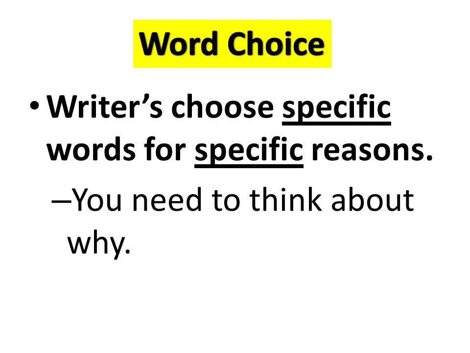 Writer’s choose specific words for specific reasons. – You need to think about why.
