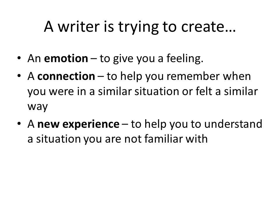 A writer is trying to create… An emotion – to give you a feeling.