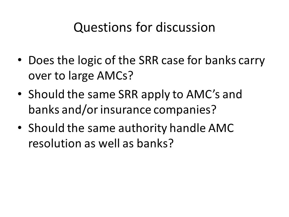 Questions for discussion Does the logic of the SRR case for banks carry over to large AMCs.