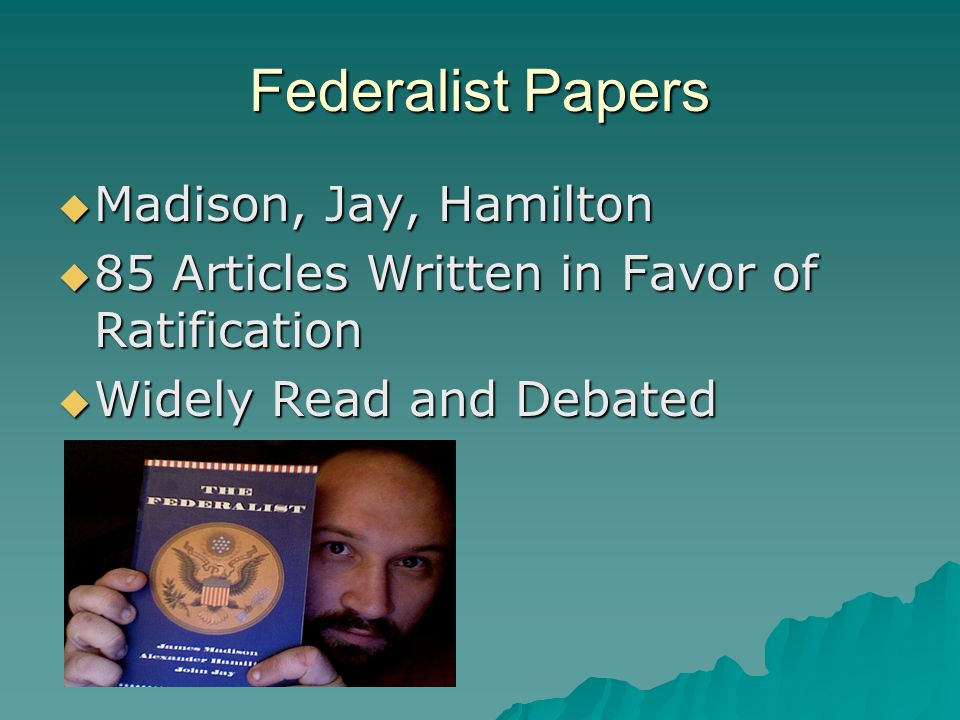 Federalist Papers  Madison, Jay, Hamilton  85 Articles Written in Favor of Ratification  Widely Read and Debated