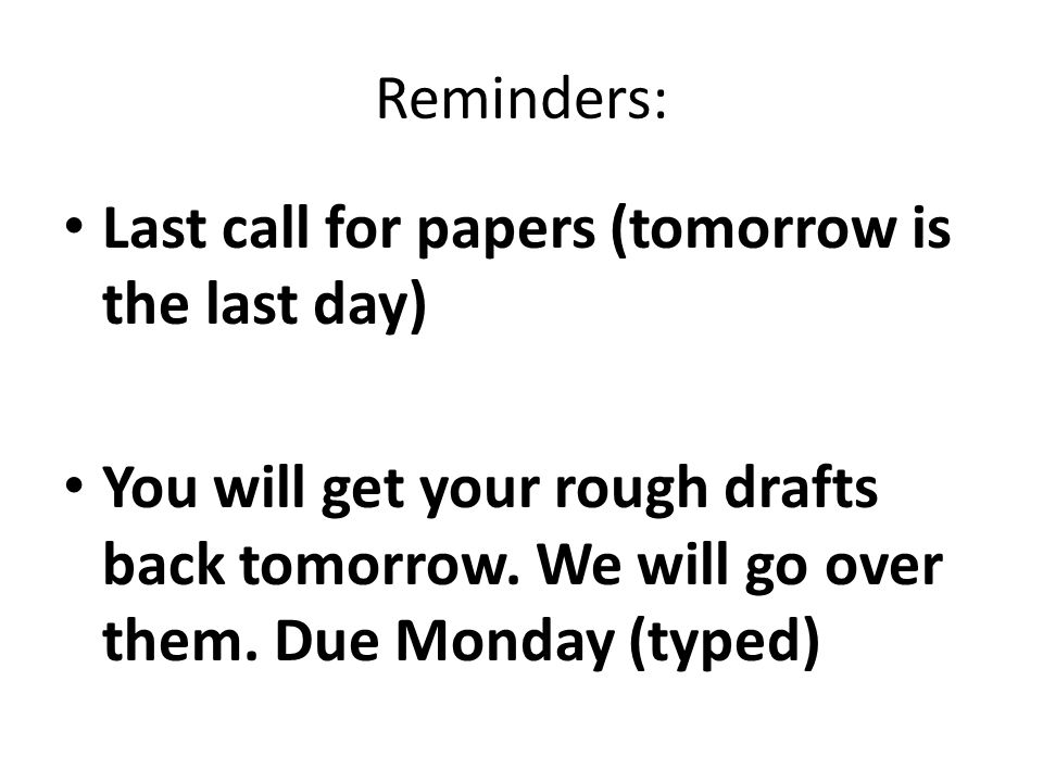 Reminders: Last call for papers (tomorrow is the last day) You will get your rough drafts back tomorrow.