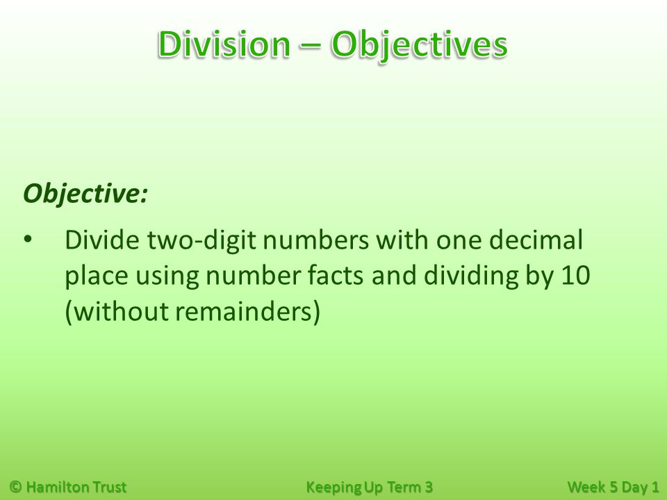 © Hamilton Trust Keeping Up Term 3 Week 5 Day 1 Objective: Divide two-digit numbers with one decimal place using number facts and dividing by 10 (without remainders)