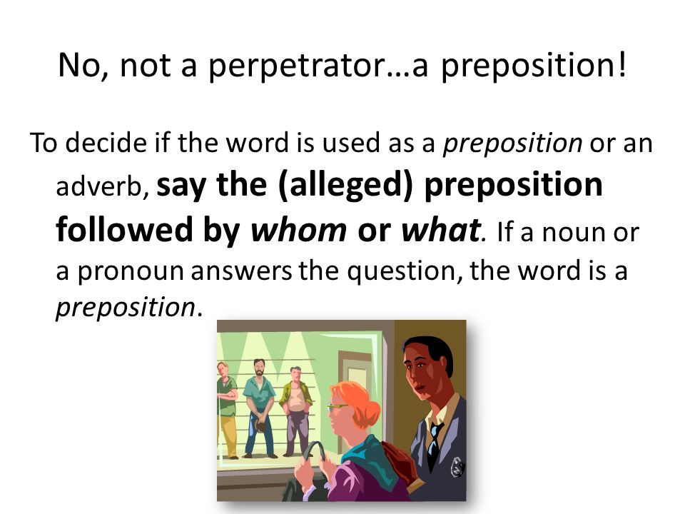 No, not a perpetrator…a preposition.
