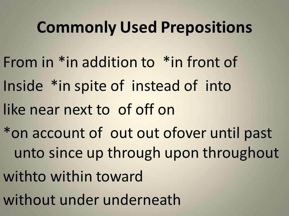 Commonly Used Prepositions From in *in addition to *in front of Inside *in spite of instead of into like near next to of off on *on account of out out ofover until past unto since up through upon throughout withto within toward without under underneath
