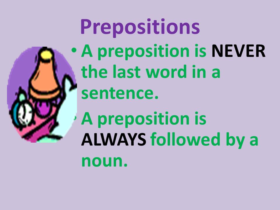 Prepositions A preposition is NEVER the last word in a sentence.