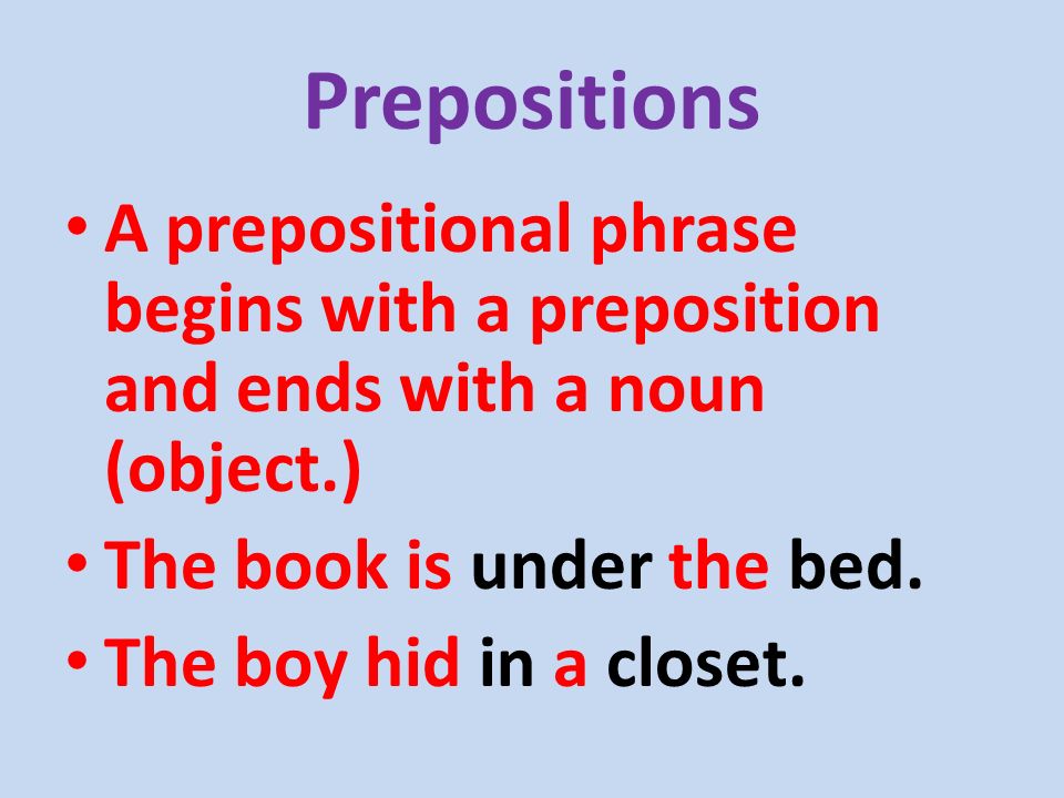 Prepositions A prepositional phrase begins with a preposition and ends with a noun (object.) The book is under the bed.