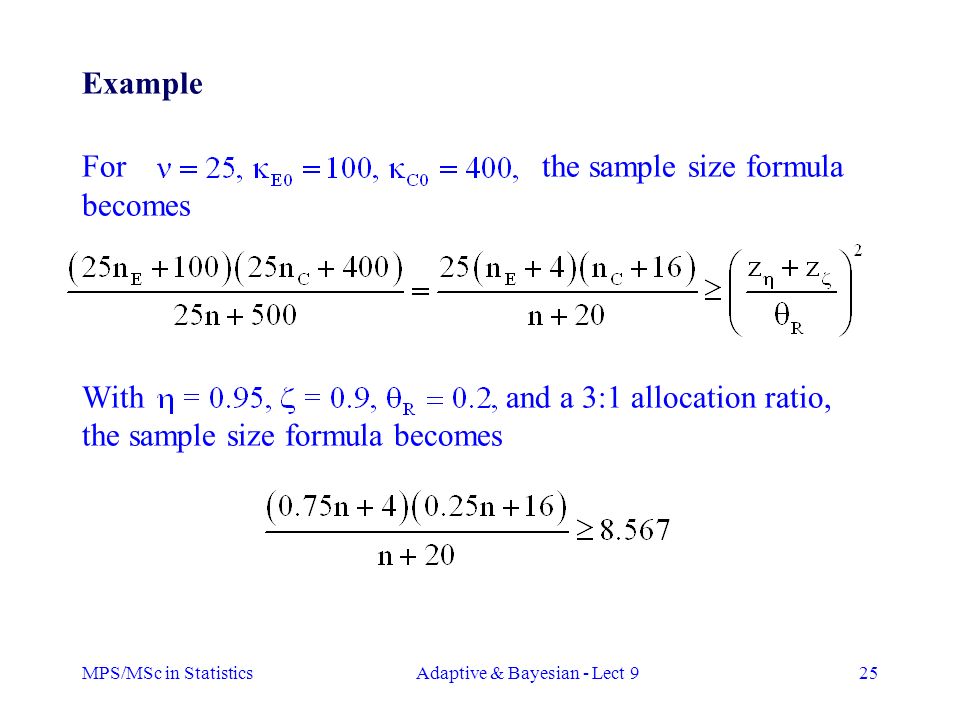 MPS/MSc in StatisticsAdaptive & Bayesian - Lect 925 Example For the sample size formula becomes With and a 3:1 allocation ratio, the sample size formula becomes