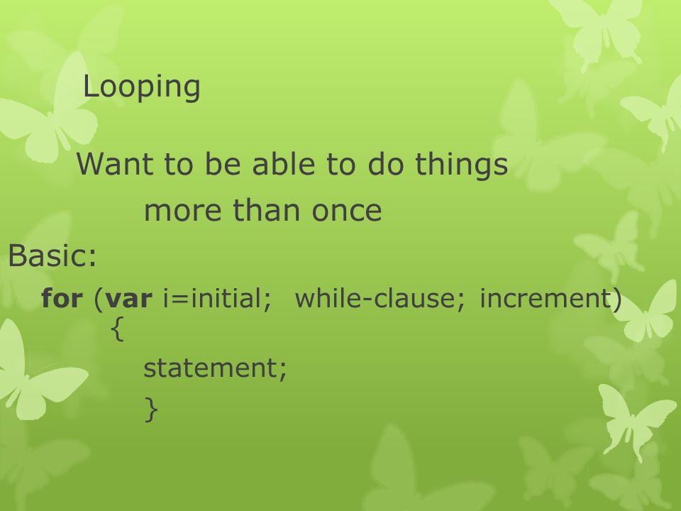 JavaScript Loops. Looping Want to be able to do things more than once ...