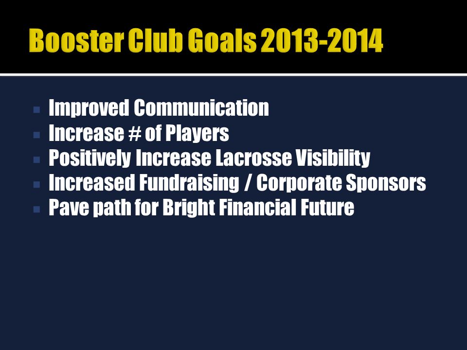  Improved Communication  Increase # of Players  Positively Increase Lacrosse Visibility  Increased Fundraising / Corporate Sponsors  Pave path for Bright Financial Future