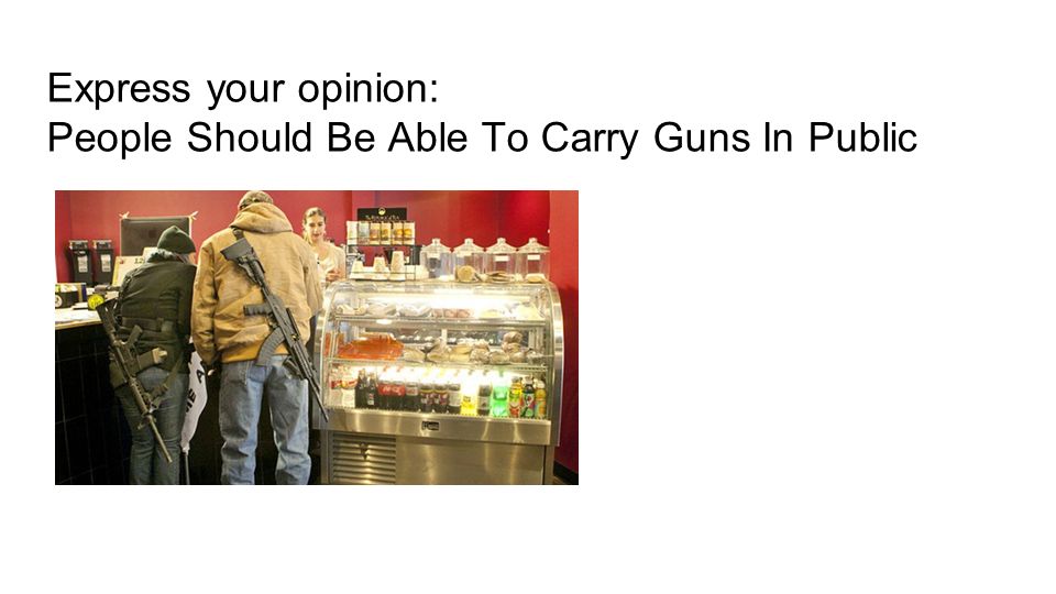 Express your opinion: People Should Be Able To Carry Guns In Public