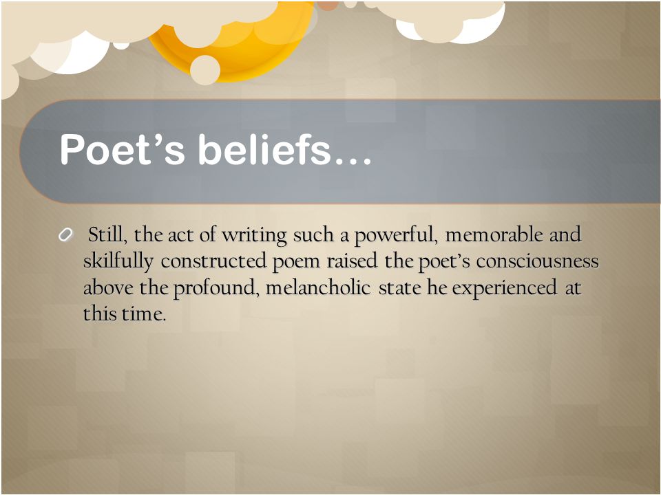 Poet’s beliefs… Still, the act of writing such a powerful, memorable and skilfully constructed poem raised the poet’s consciousness above the profound, melancholic state he experienced at this time.