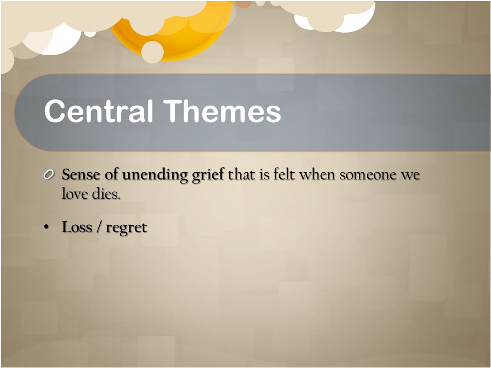 Central Themes Sense of unending grief that is felt when someone we love dies.