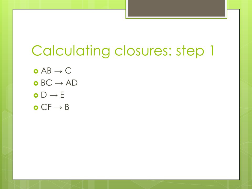 Calculating closures: step 1  AB → C  BC → AD  D → E  CF → B