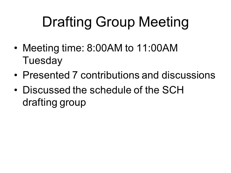 Drafting Group Meeting Meeting time: 8:00AM to 11:00AM Tuesday Presented 7 contributions and discussions Discussed the schedule of the SCH drafting group