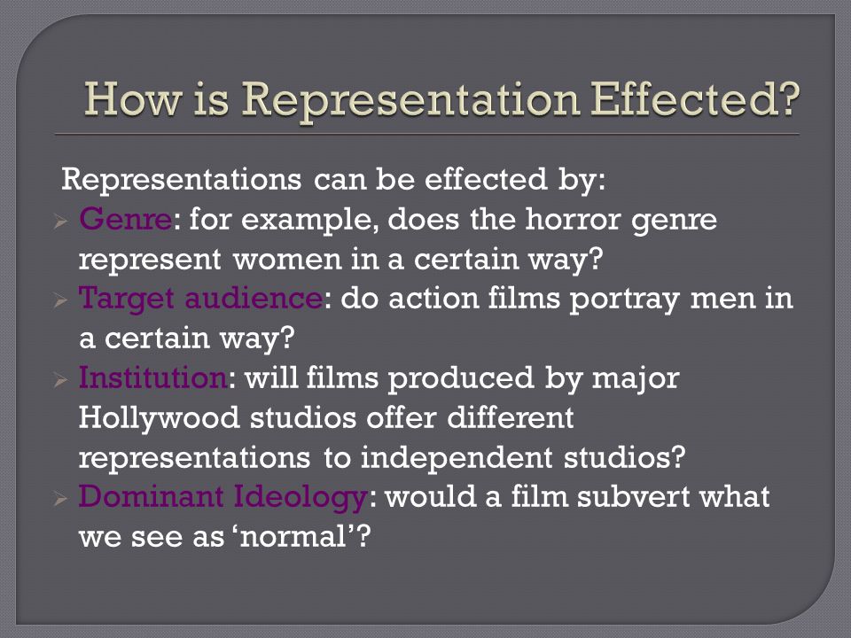 Representations can be effected by:  Genre: for example, does the horror genre represent women in a certain way.