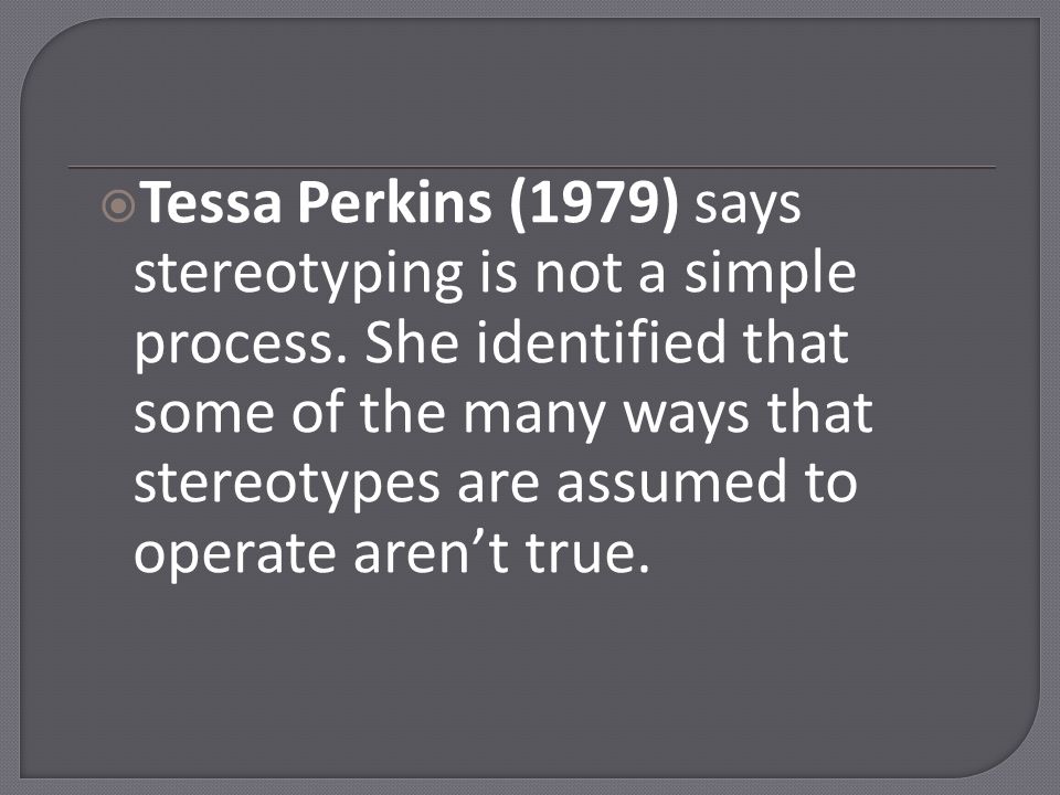  Tessa Perkins (1979) says stereotyping is not a simple process.