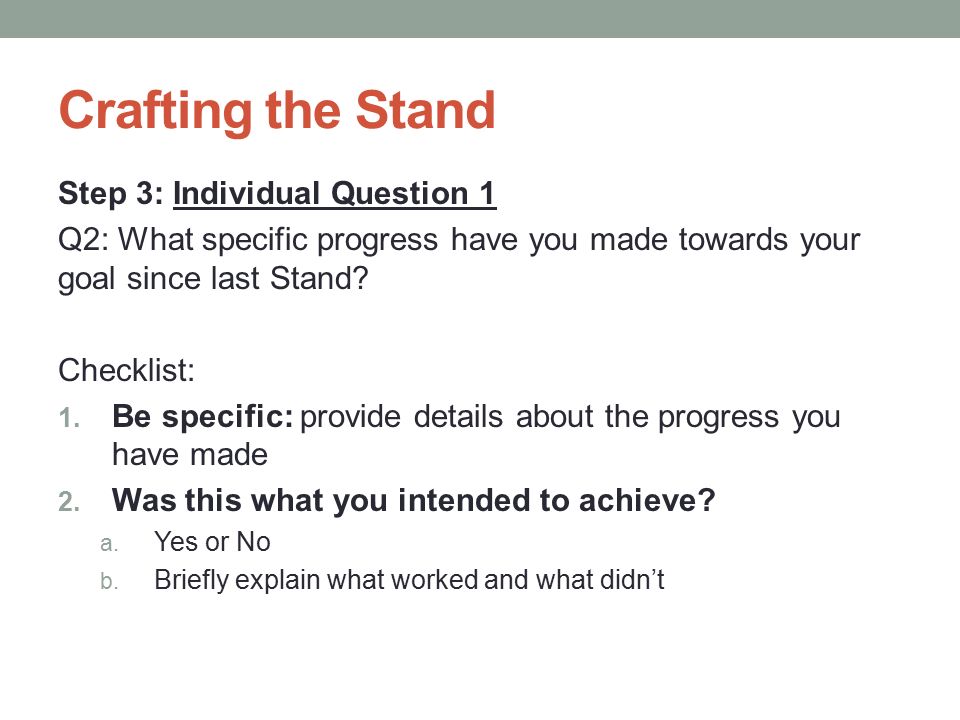 Crafting the Stand Step 3: Individual Question 1 Q2: What specific progress have you made towards your goal since last Stand.