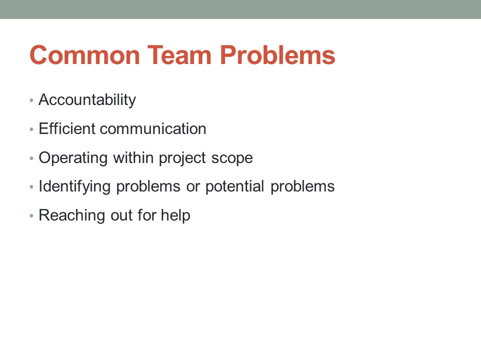 Common Team Problems Accountability Efficient communication Operating within project scope Identifying problems or potential problems Reaching out for help