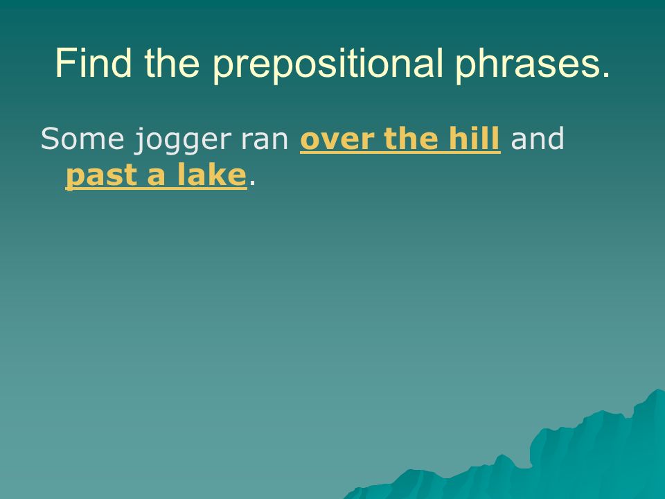 Find the prepositional phrases. Some jogger ran over the hill and past a lake.