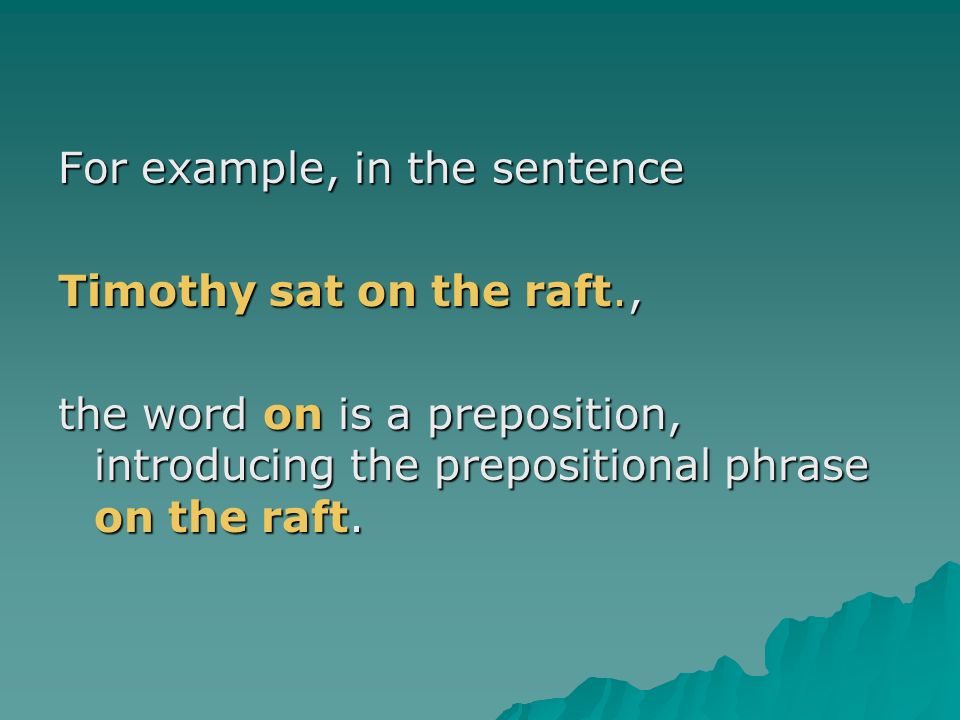 For example, in the sentence Timothy sat on the raft., the word on is a preposition, introducing the prepositional phrase on the raft.
