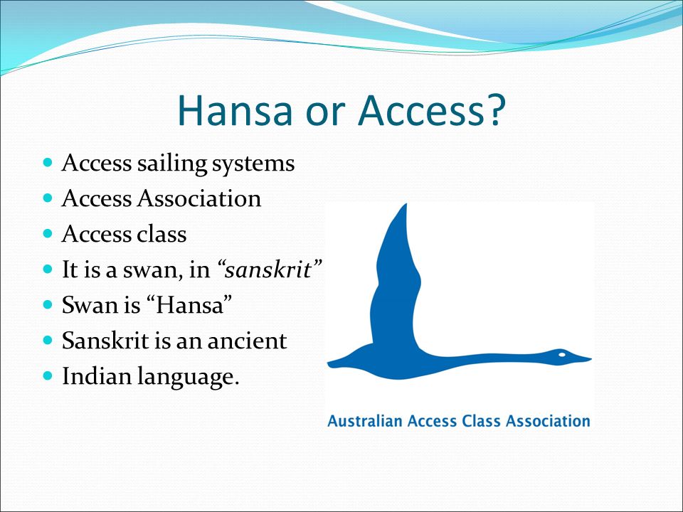 By Bob Chapel. Hansa or Access? Access sailing systems Access Association  Access class It is a swan, in “sanskrit” Swan is “Hansa” Sanskrit is an  ancient. - ppt download