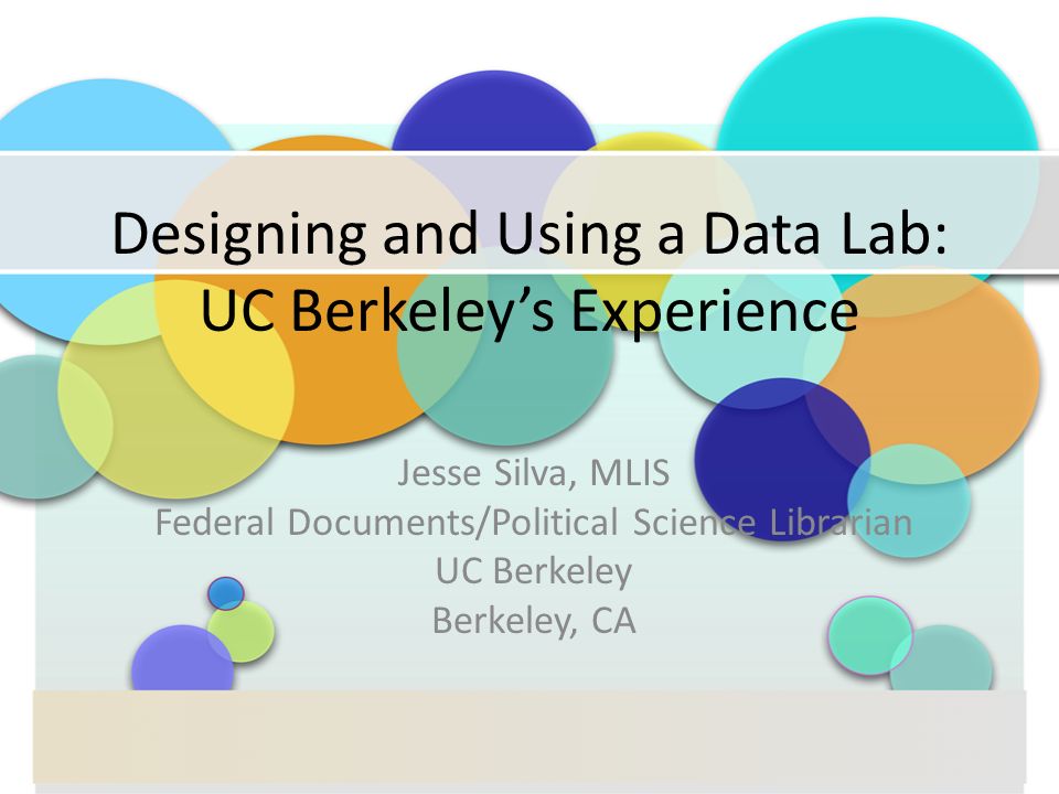 Designing and Using a Data Lab: UC Berkeley’s Experience Jesse Silva, MLIS Federal Documents/Political Science Librarian UC Berkeley Berkeley, CA