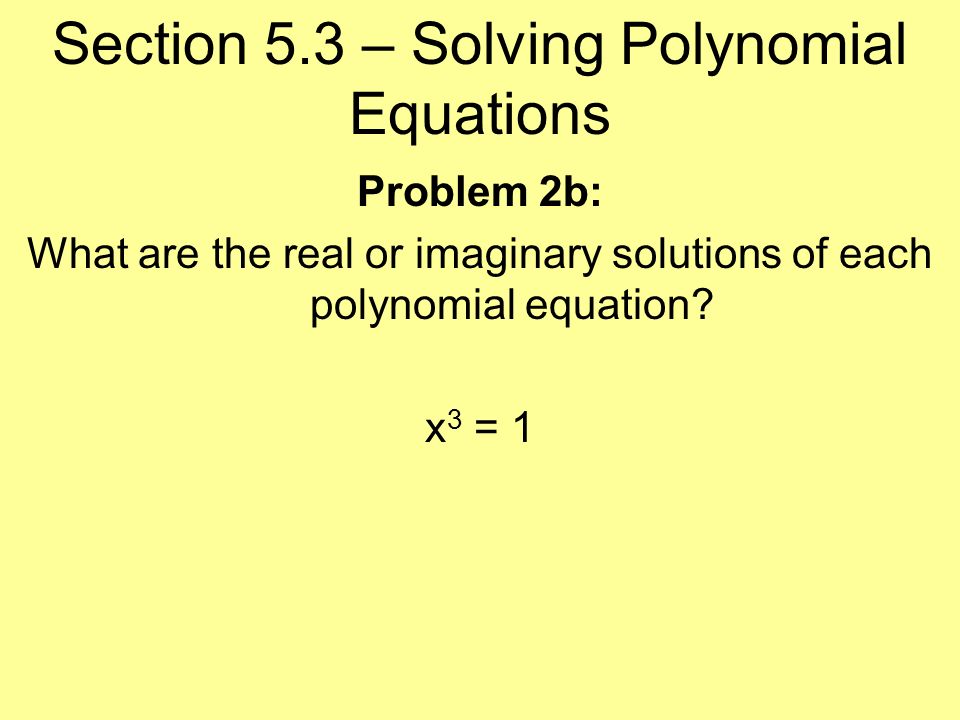 Section 5.3 – Solving Polynomial Equations Problem 2b: What are the real or imaginary solutions of each polynomial equation.