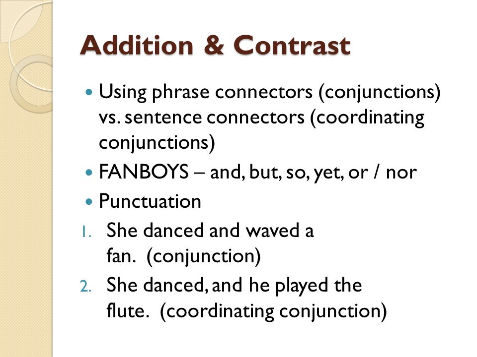 Connectors. Addition & Contrast Using phrase connectors (conjunctions) vs.  sentence connectors (coordinating conjunctions) FANBOYS – and, but, so,  yet, - ppt download