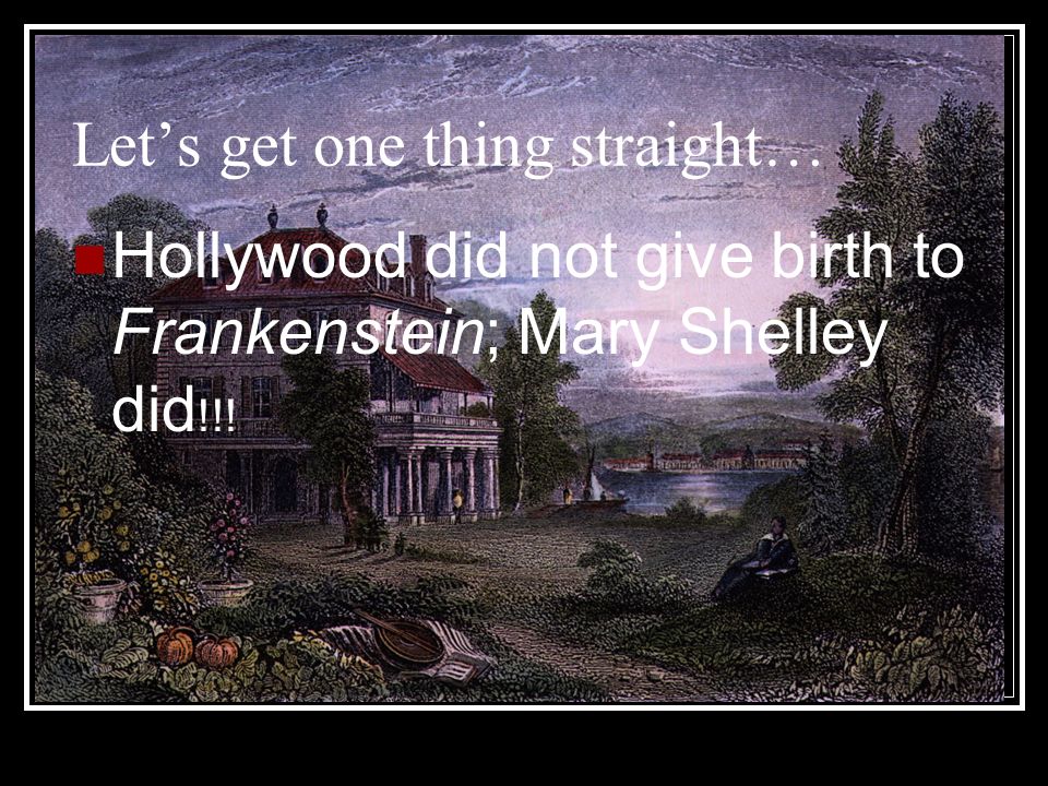 Let’s get one thing straight… Hollywood did not give birth to Frankenstein; Mary Shelley did !!!