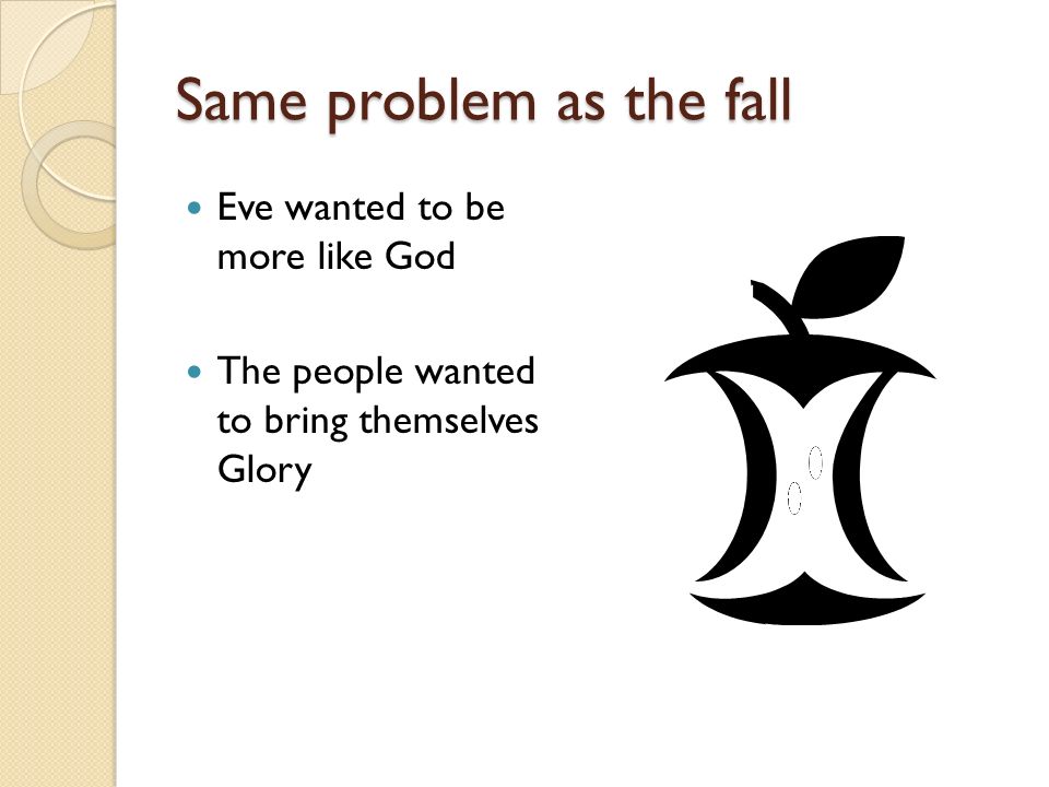 Same problem as the fall Eve wanted to be more like God The people wanted to bring themselves Glory