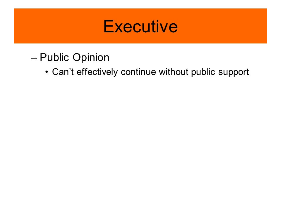 Executive –Public Opinion Can’t effectively continue without public support