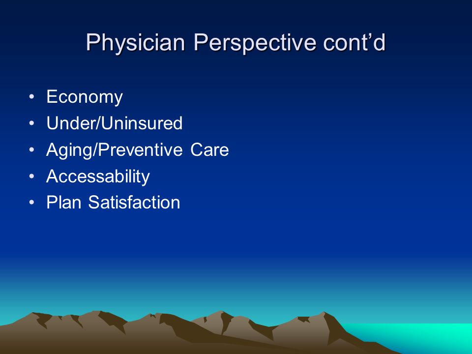 Physician Perspective cont’d Economy Under/Uninsured Aging/Preventive Care Accessability Plan Satisfaction