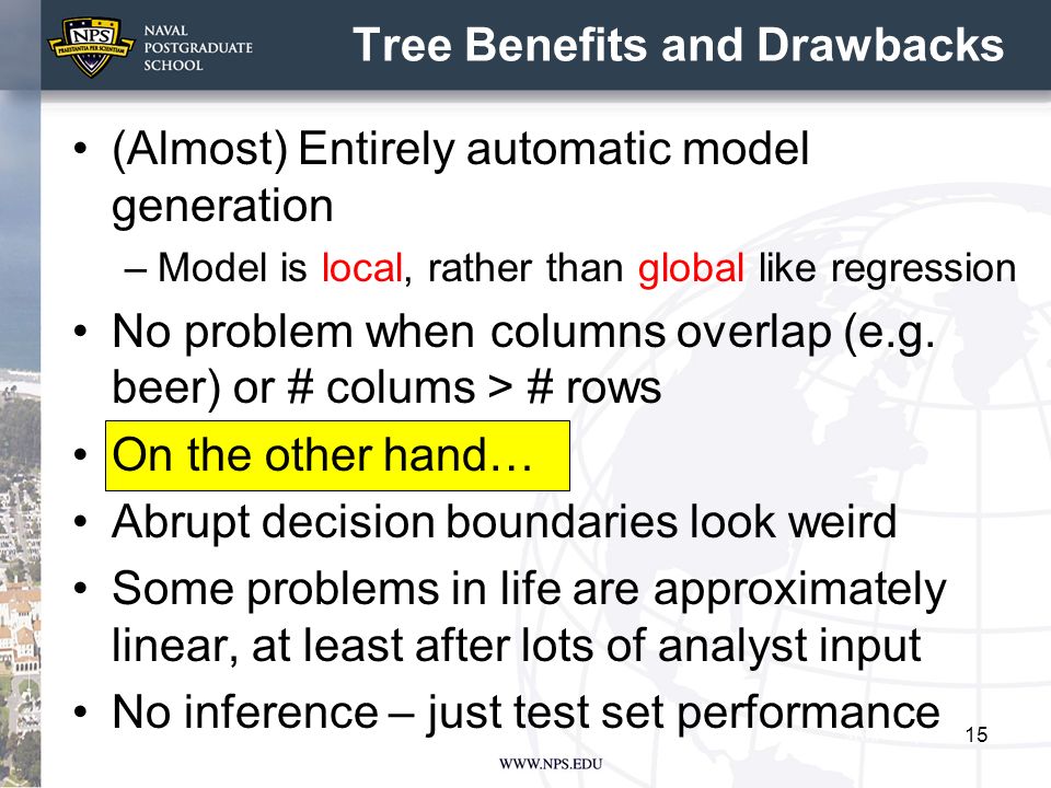 Tree Benefits and Drawbacks (Almost) Entirely automatic model generation –Model is local, rather than global like regression No problem when columns overlap (e.g.