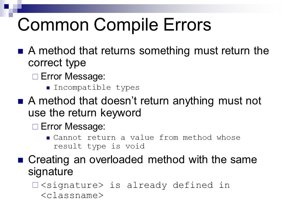 Common Compile Errors A method that returns something must return the correct type  Error Message: Incompatible types A method that doesn’t return anything must not use the return keyword  Error Message: Cannot return a value from method whose result type is void Creating an overloaded method with the same signature  is already defined in