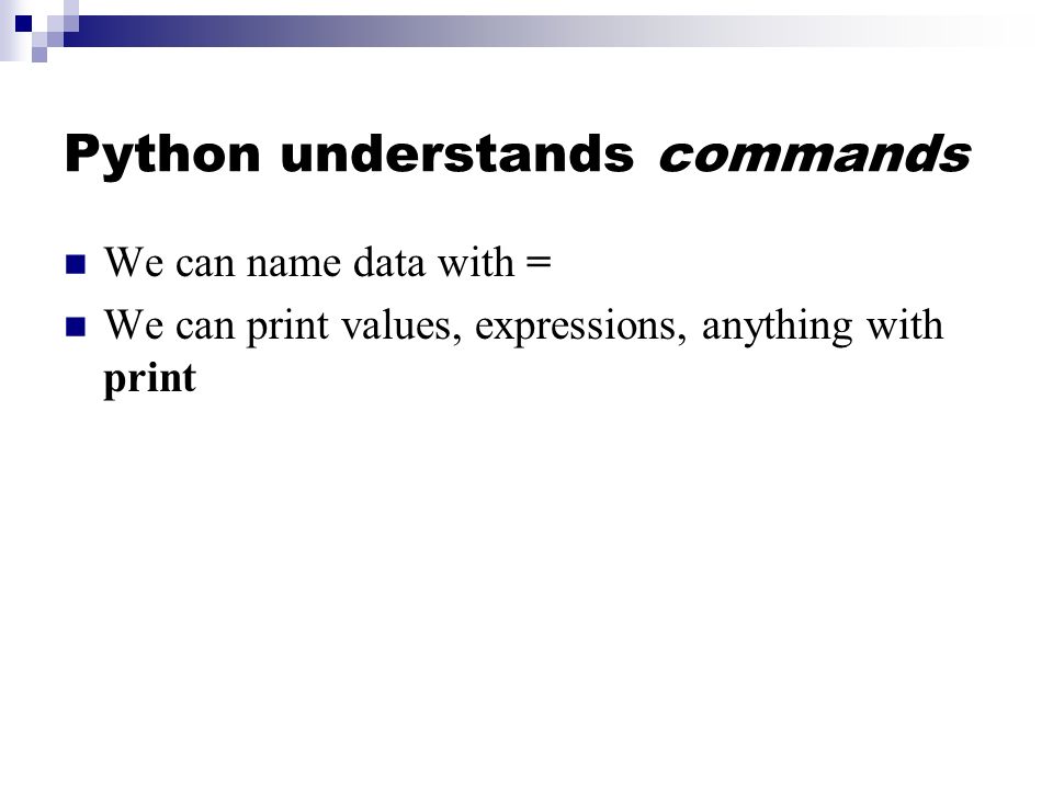Python understands commands We can name data with = We can print values, expressions, anything with print